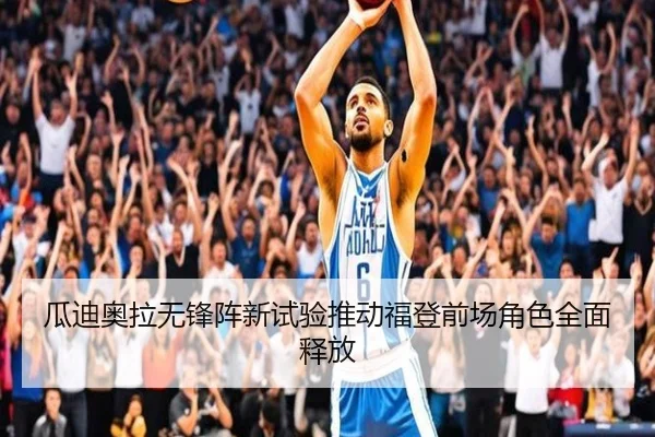 瓜迪奥拉无锋阵新试验推动福登前场角色全面释放